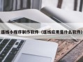 鹤岗连线小程序制作软件（连线应用是什么软件）