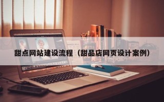鹤岗甜点网站建设流程（甜品店网页设计案例）