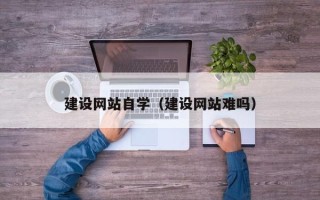 鹤岗建设网站自学（建设网站难吗）