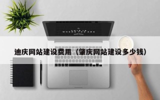鹤岗迪庆网站建设费用（肇庆网站建设多少钱）