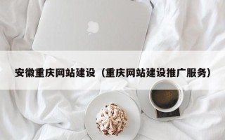 鹤岗安徽重庆网站建设（重庆网站建设推广服务）