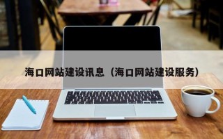 鹤岗海口网站建设讯息（海口网站建设服务）