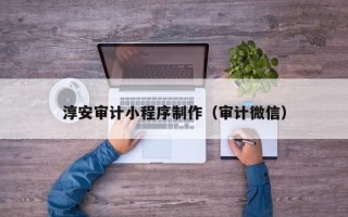 鹤岗淳安审计小程序制作（审计微信）