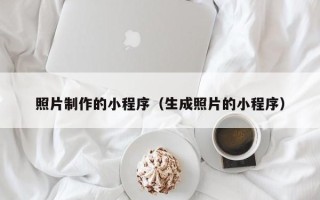 鹤岗照片制作的小程序（生成照片的小程序）