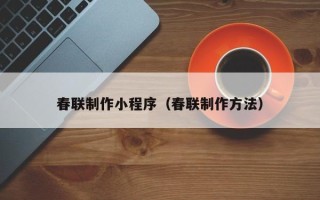 鹤岗春联制作小程序（春联制作方法）