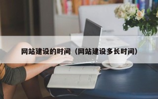 鹤岗网站建设的时间（网站建设多长时间）