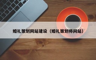 鹤岗婚礼策划网站建设（婚礼策划师网站）