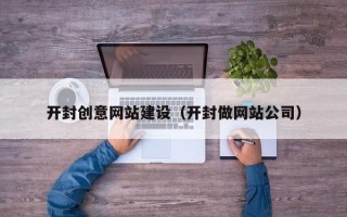 鹤岗开封创意网站建设（开封做网站公司）